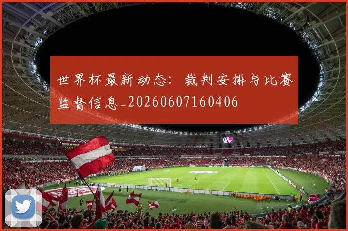 世界杯最新动态:裁判安排与比赛监督信息_20260607160406