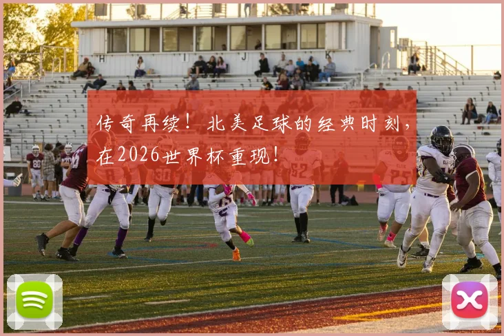 传奇再续！北美足球的经典时刻，在2026世界杯重现！