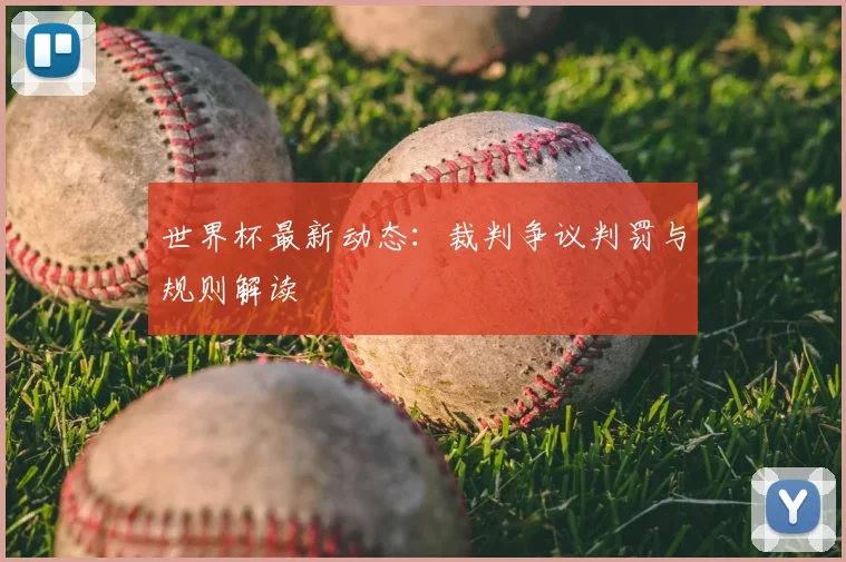 世界杯最新动态:裁判争议判罚与规则解读