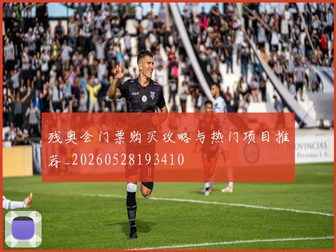 残奥会门票购买攻略与热门项目推荐_20260528193410