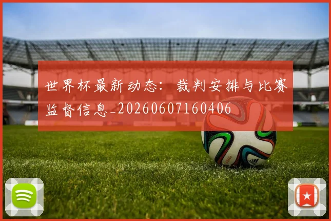 世界杯最新动态:裁判安排与比赛监督信息_20260607160406