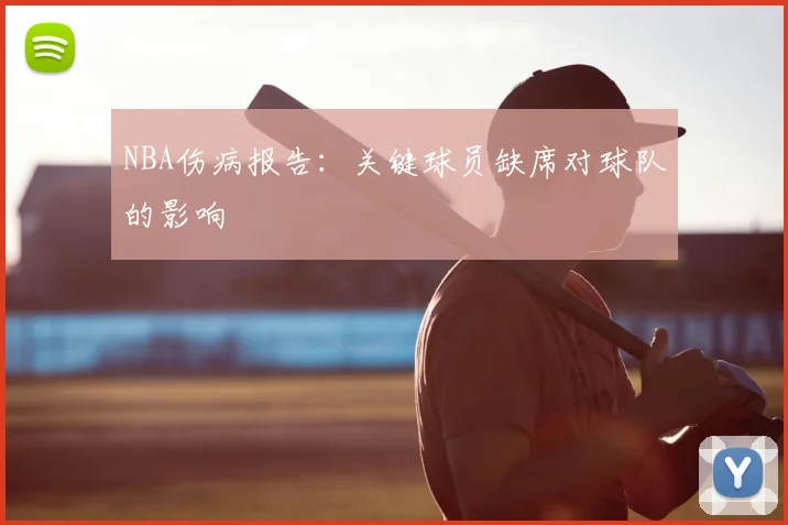 NBA伤病报告：关键球员缺席对球队的影响