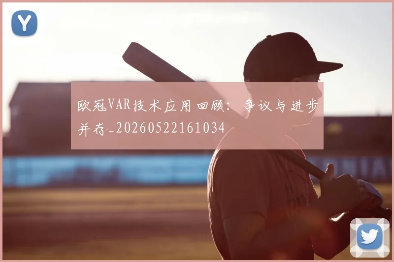 欧冠VAR技术应用回顾：争议与进步并存_20260522161034