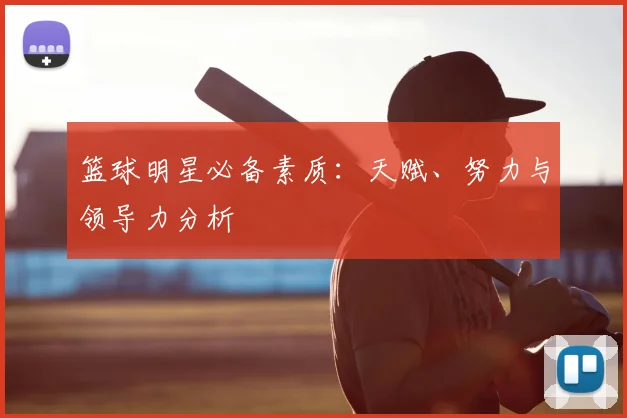 篮球明星必备素质：天赋、努力与领导力分析