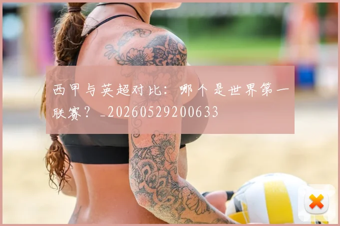 西甲与英超对比：哪个是世界第一联赛？_20260529200633
