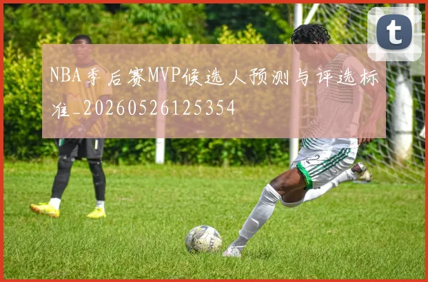 NBA季后赛MVP候选人预测与评选标准_20260526125354