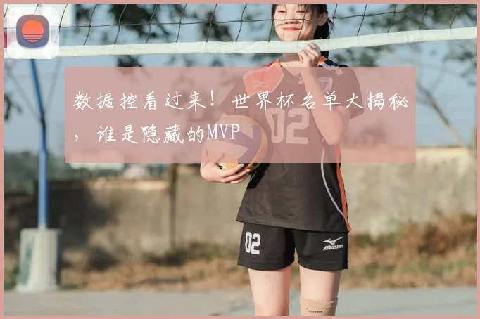 数据控看过来！世界杯名单大揭秘，谁是隐藏的MVP