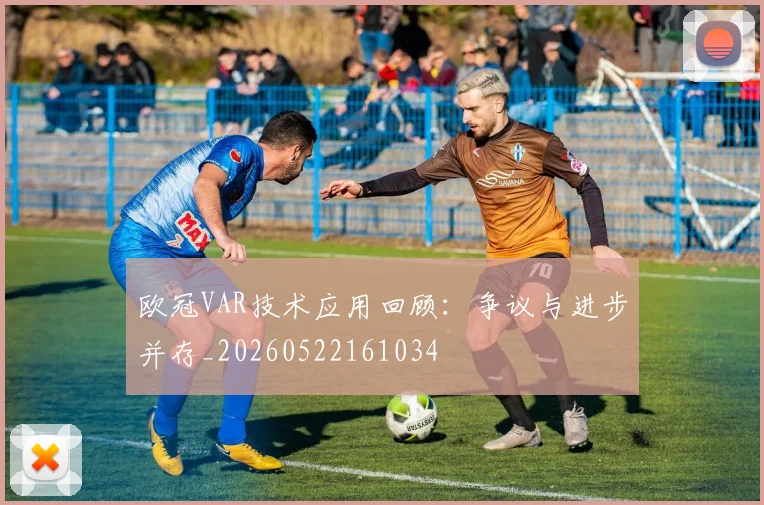 欧冠VAR技术应用回顾：争议与进步并存_20260522161034